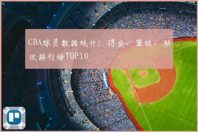 CBA球员数据统计：得分、篮板、助攻排行榜TOP10