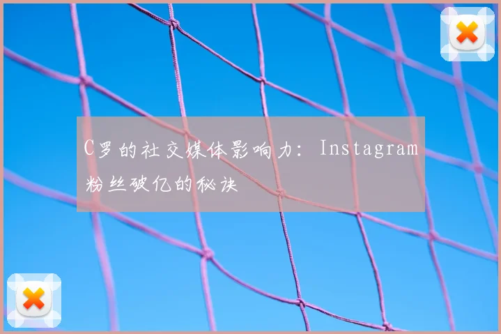 C罗的社交媒体影响力：Instagram粉丝破亿的秘诀