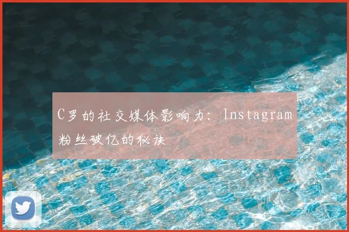 C罗的社交媒体影响力：Instagram粉丝破亿的秘诀