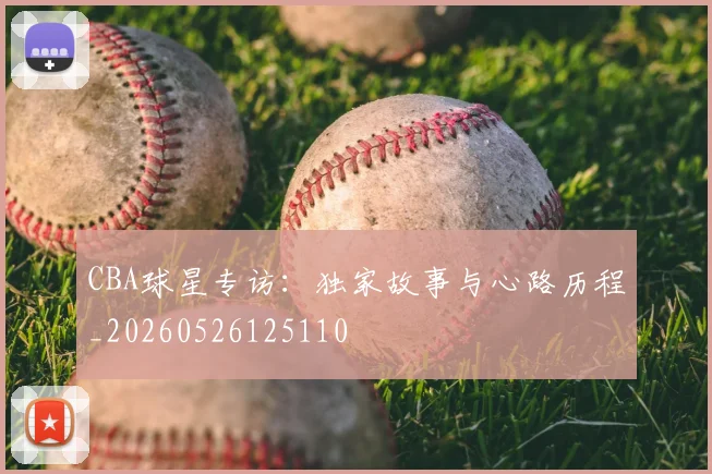 CBA球星专访：独家故事与心路历程_20260526125110