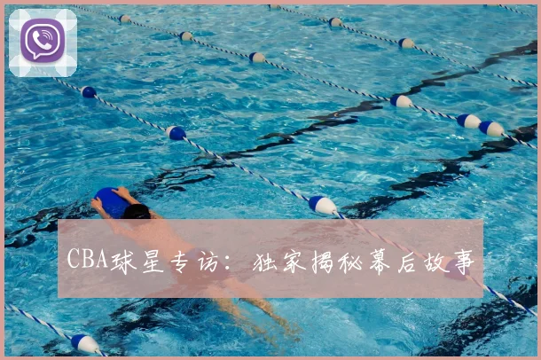 CBA球星专访：独家揭秘幕后故事